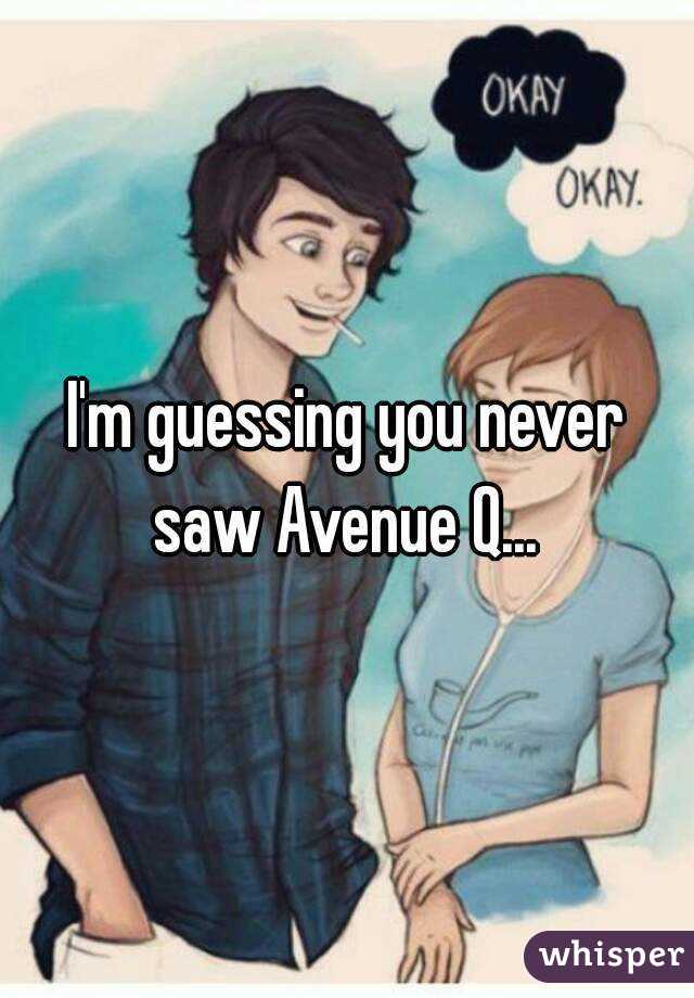 I'm guessing you never saw Avenue Q... 