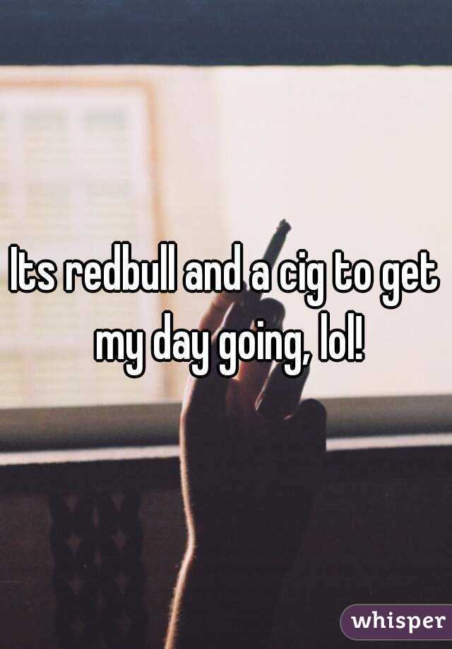 Its redbull and a cig to get my day going, lol!