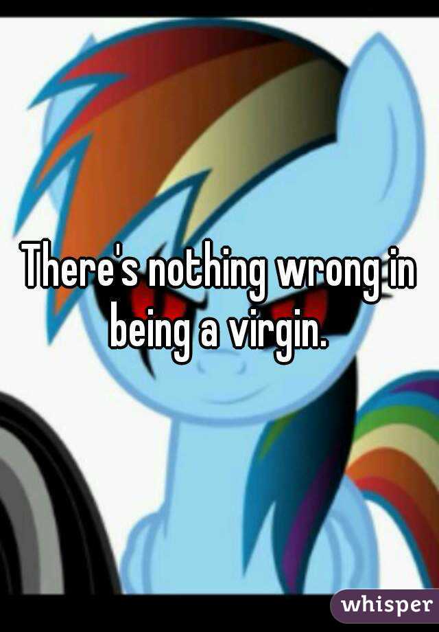 There's nothing wrong in being a virgin. 