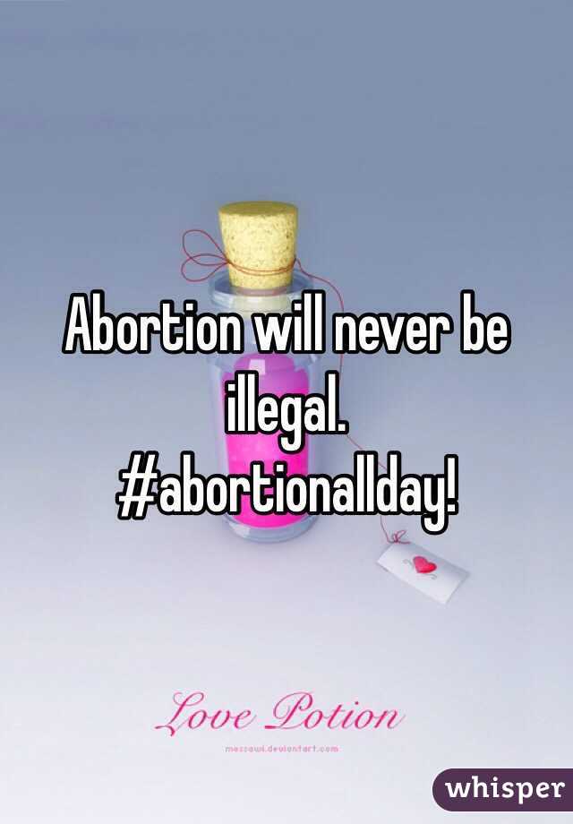 Abortion will never be illegal. 
#abortionallday!