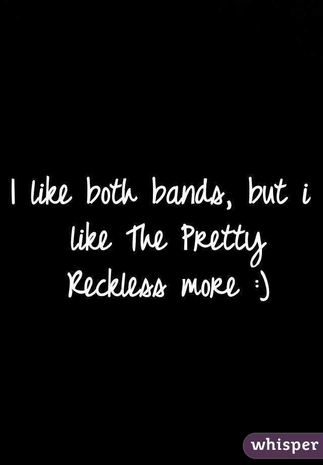 I like both bands, but i like The Pretty Reckless more :)
