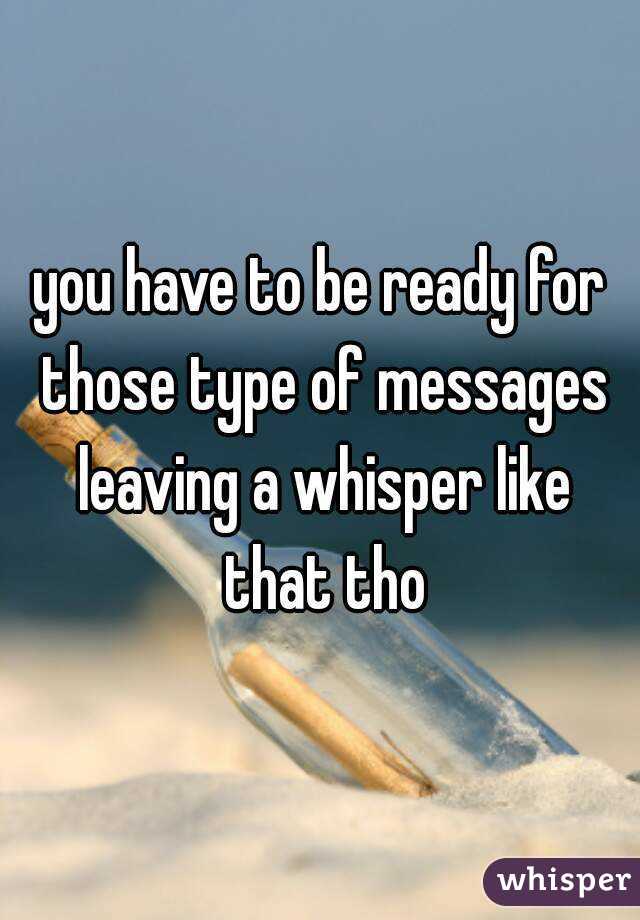 you have to be ready for those type of messages leaving a whisper like that tho
