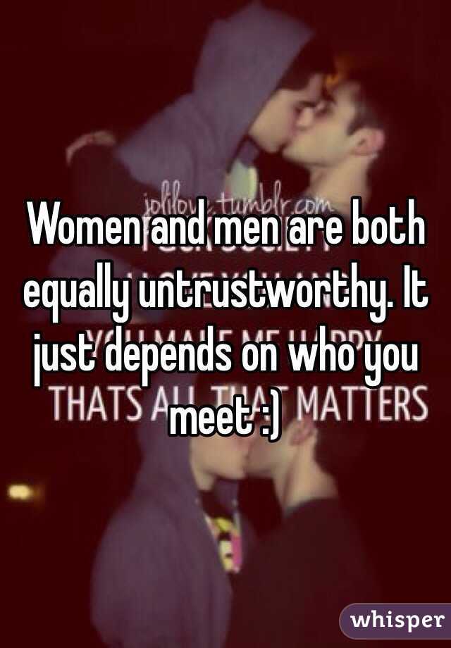Women and men are both equally untrustworthy. It just depends on who you meet :) 