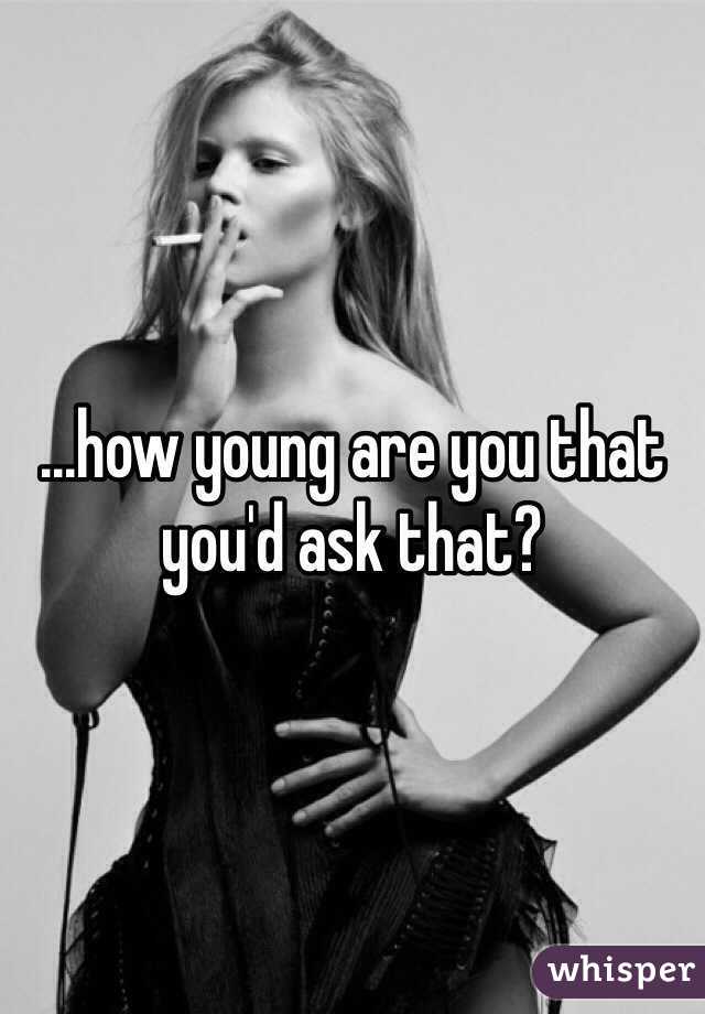 ...how young are you that you'd ask that?