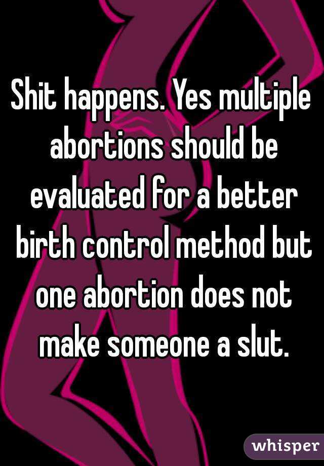 Shit happens. Yes multiple abortions should be evaluated for a better birth control method but one abortion does not make someone a slut.