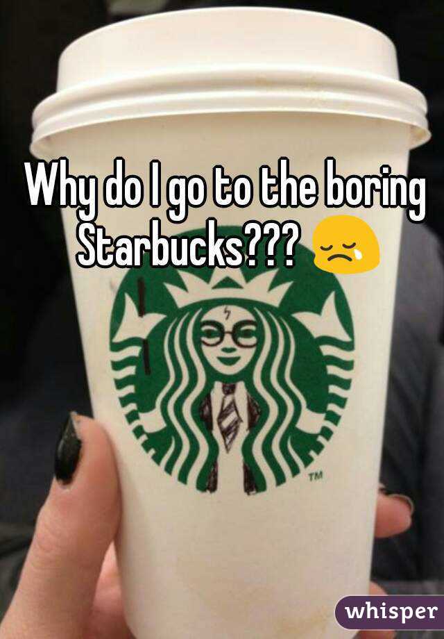 Why do I go to the boring Starbucks??? 😢