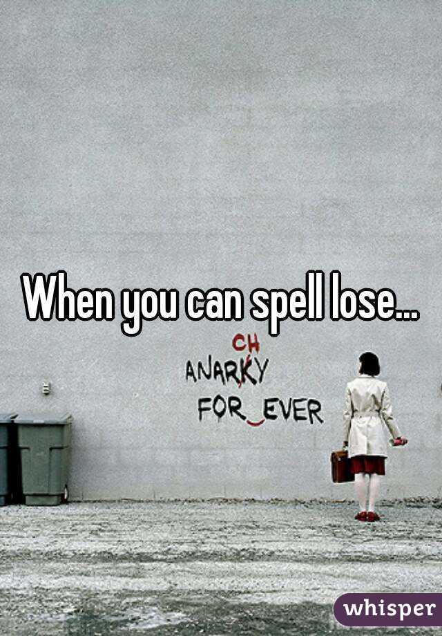 When you can spell lose...