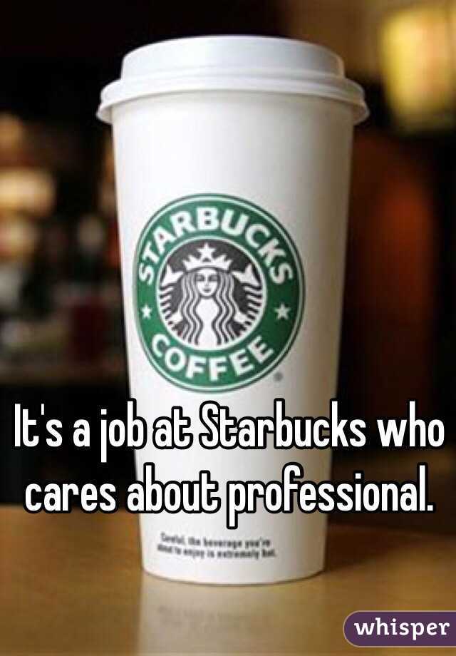 It's a job at Starbucks who cares about professional.