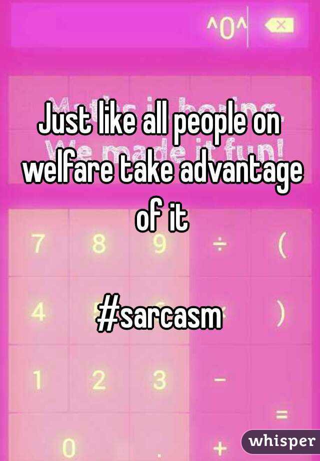 Just like all people on welfare take advantage of it

#sarcasm