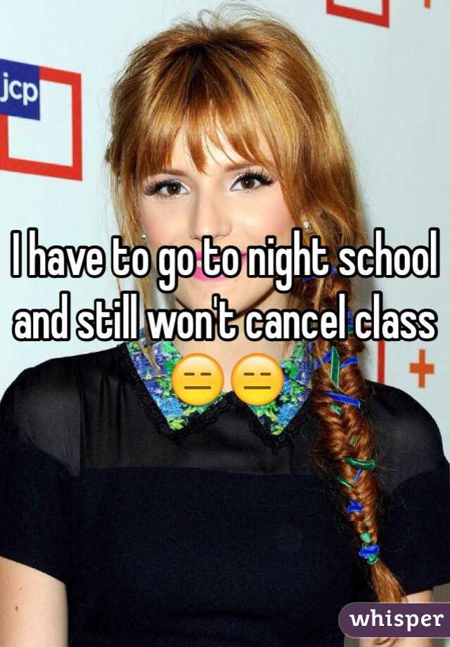 I have to go to night school and still won't cancel class 😑😑