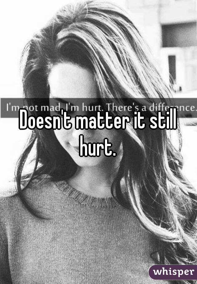 Doesn't matter it still hurt. 