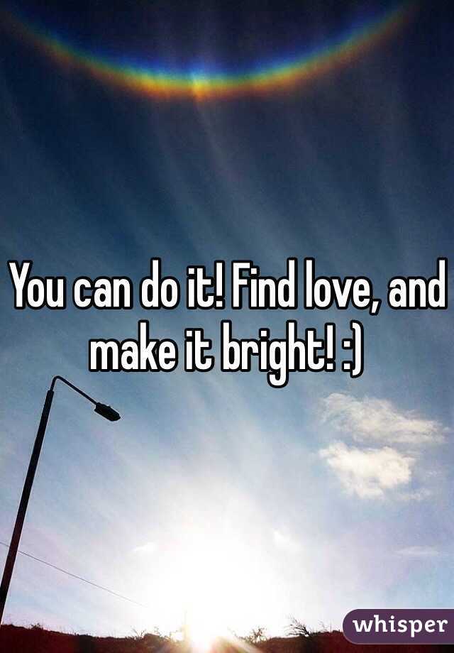 You can do it! Find love, and make it bright! :)