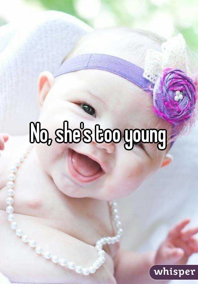 No, she's too young