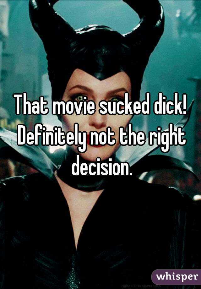 That movie sucked dick! Definitely not the right decision.