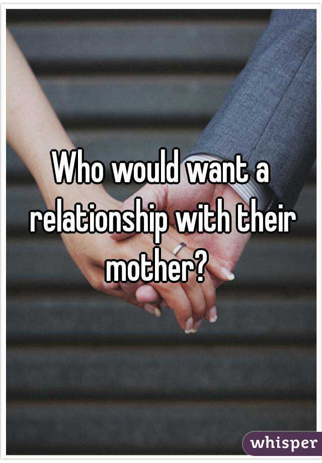 Who would want a relationship with their mother?  