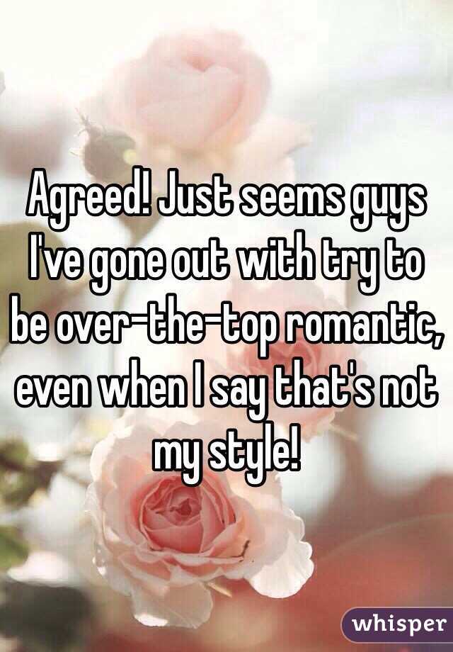 Agreed! Just seems guys I've gone out with try to be over-the-top romantic, even when I say that's not my style! 