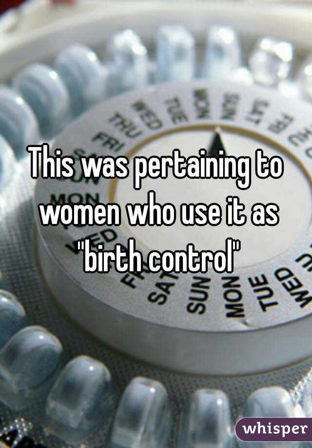 This was pertaining to women who use it as "birth control"