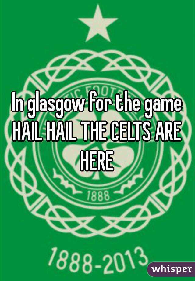 In glasgow for the game
HAIL HAIL THE CELTS ARE HERE 
