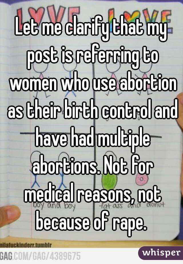 Let me clarify that my post is referring to women who use abortion as their birth control and have had multiple abortions. Not for medical reasons, not because of rape. 