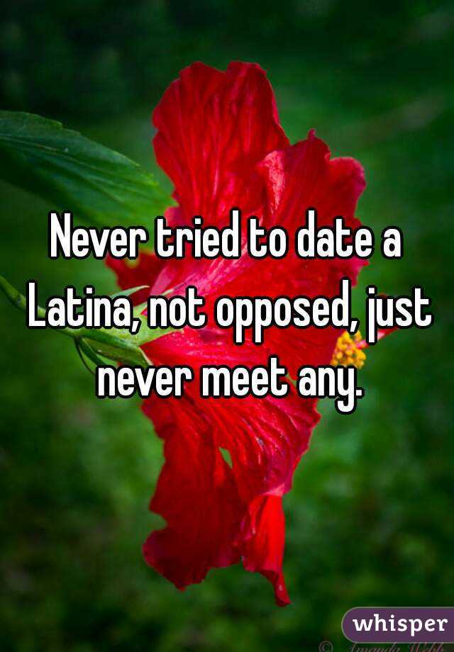 Never tried to date a Latina, not opposed, just never meet any.