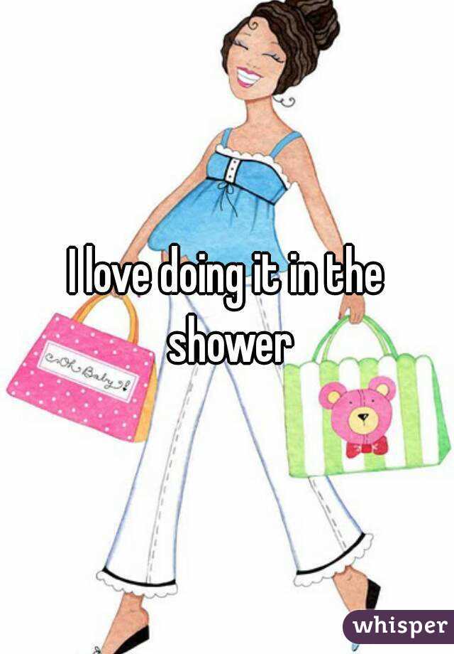 I love doing it in the shower
