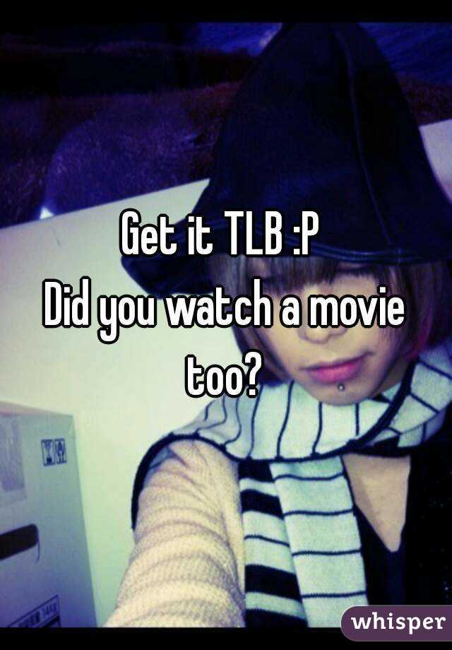Get it TLB :P 
Did you watch a movie too? 