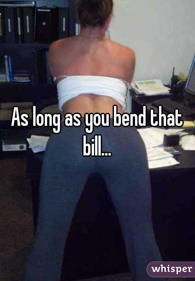 As long as you bend that bill... 