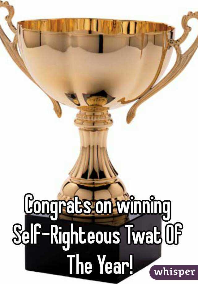Congrats on winning
Self-Righteous Twat Of The Year!