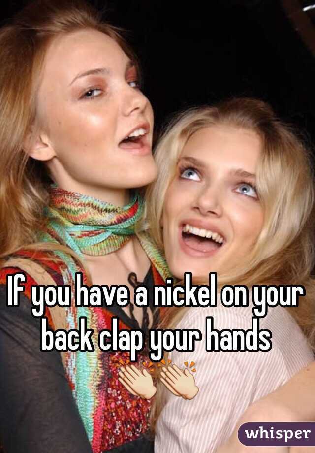 If you have a nickel on your back clap your hands
👏👏