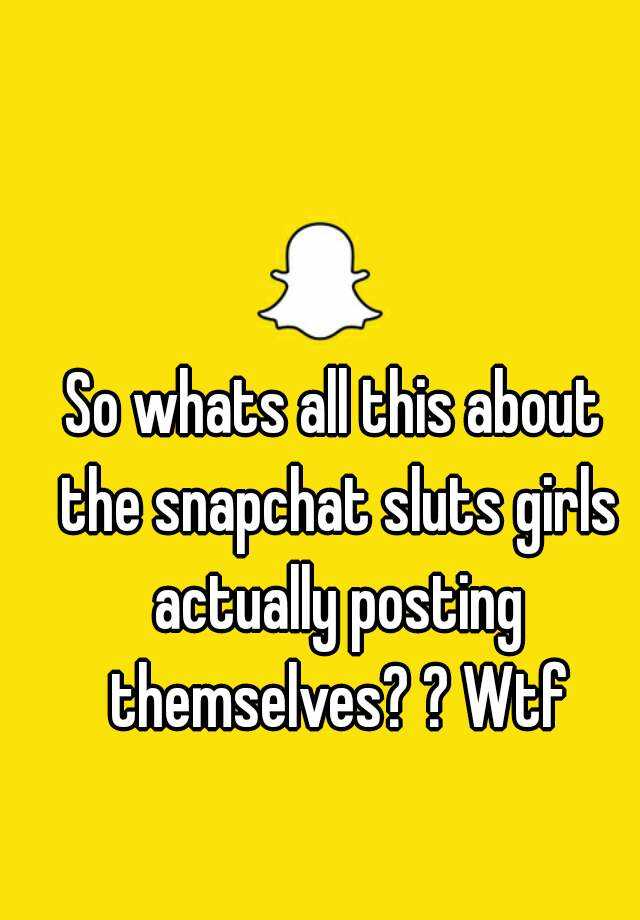 So Whats All This About The Snapchat Sluts Girls Actually Posting Themselves Wtf