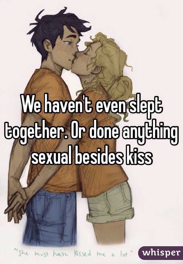 We haven't even slept together. Or done anything sexual besides kiss 