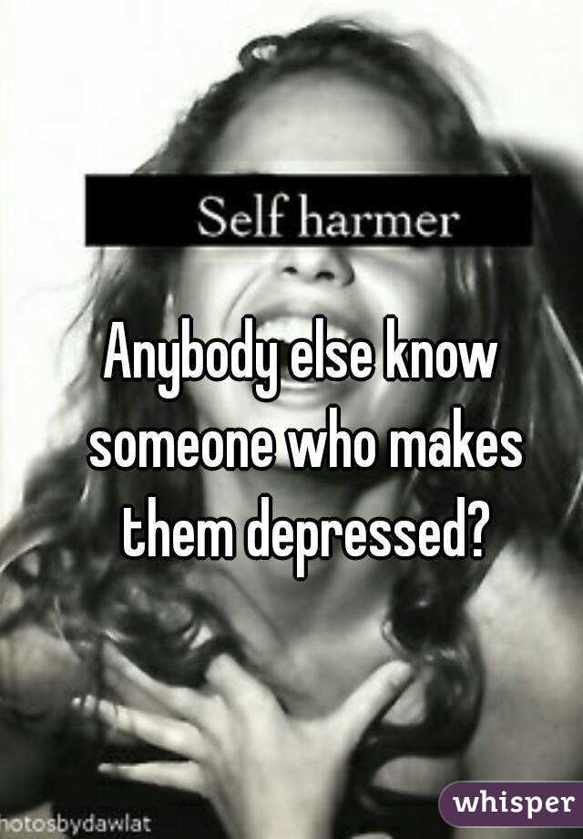 Anybody else know someone who makes them depressed?