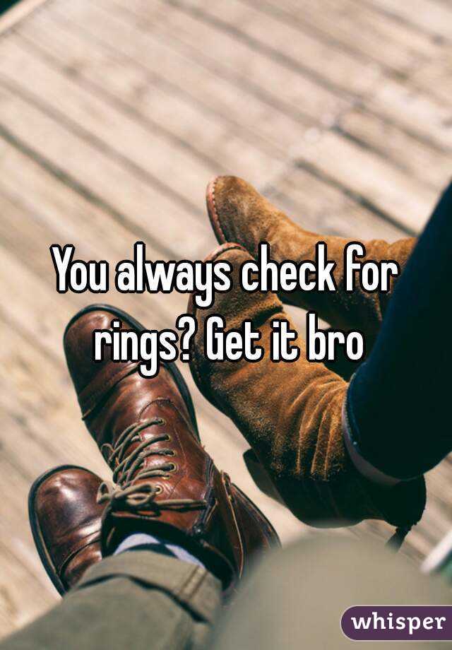 You always check for rings? Get it bro