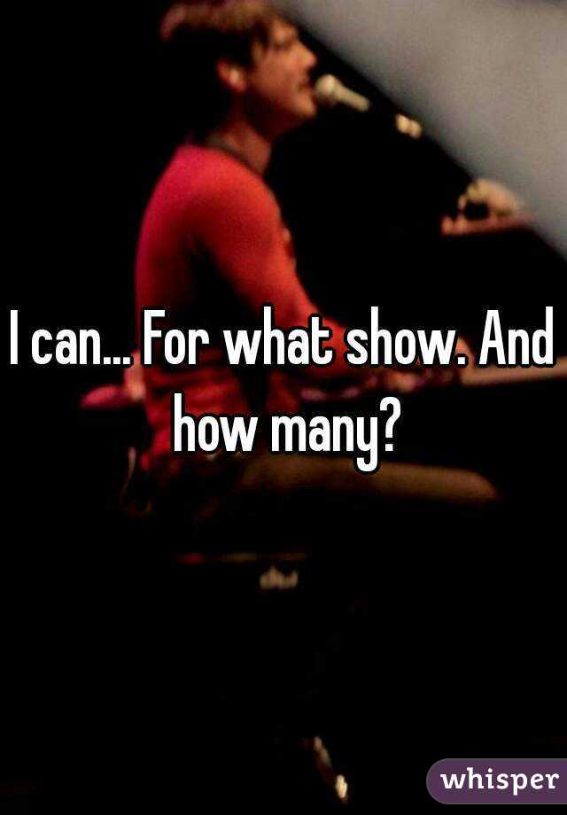 I can... For what show. And how many?