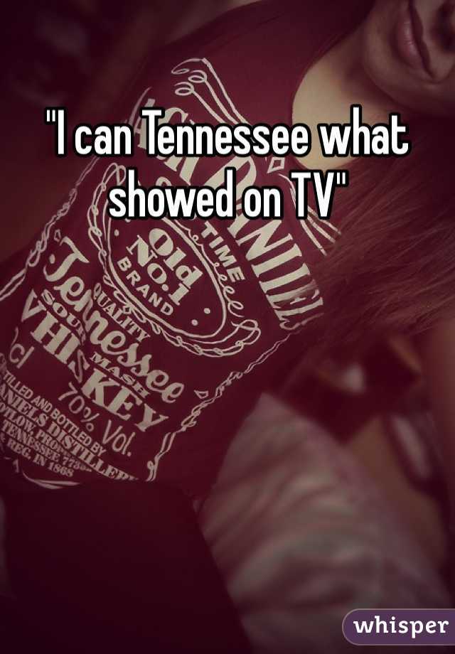 "I can Tennessee what showed on TV" 
