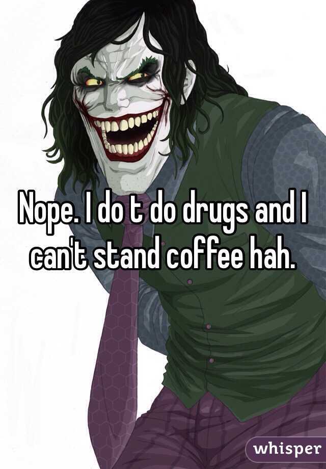 Nope. I do t do drugs and I can't stand coffee hah.