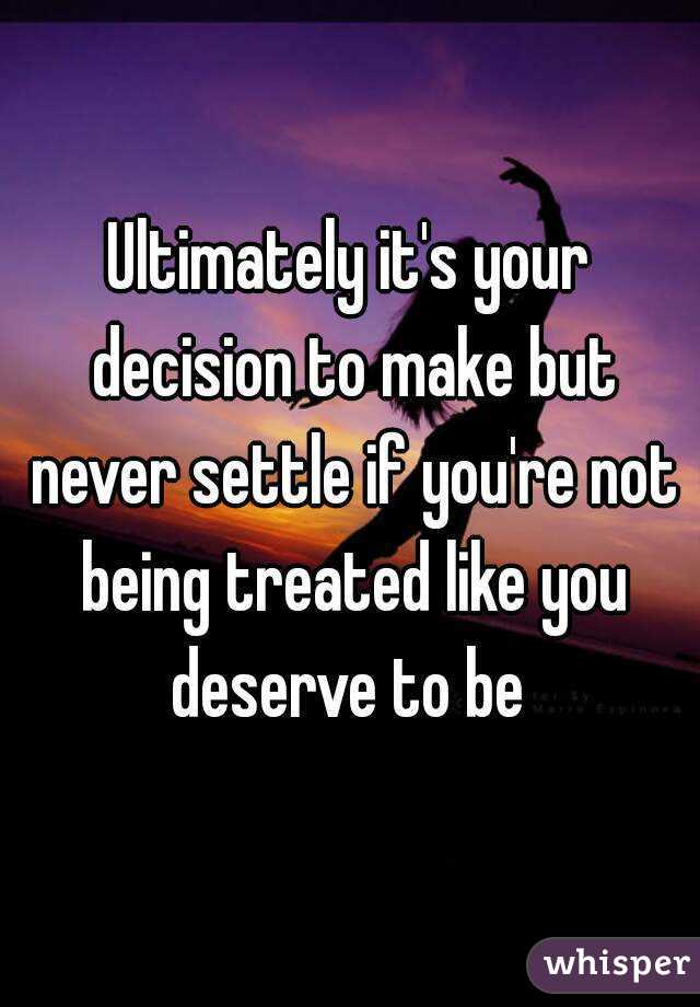 Ultimately it's your decision to make but never settle if you're not being treated like you deserve to be 