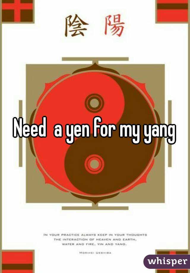 Need  a yen for my yang