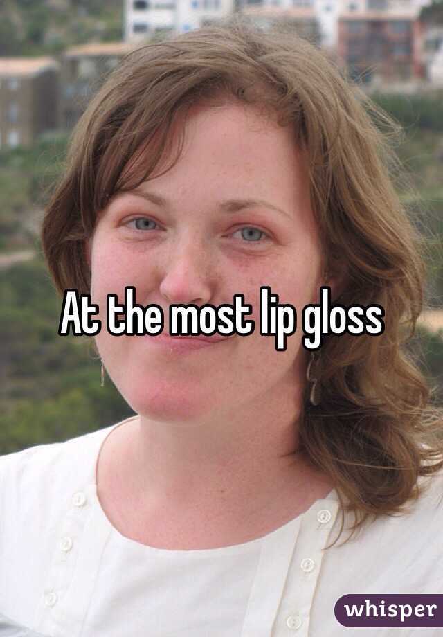 At the most lip gloss 