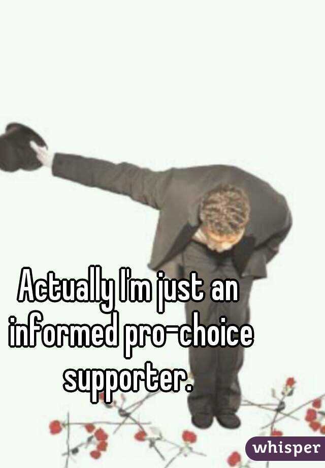 Actually I'm just an informed pro-choice supporter. 