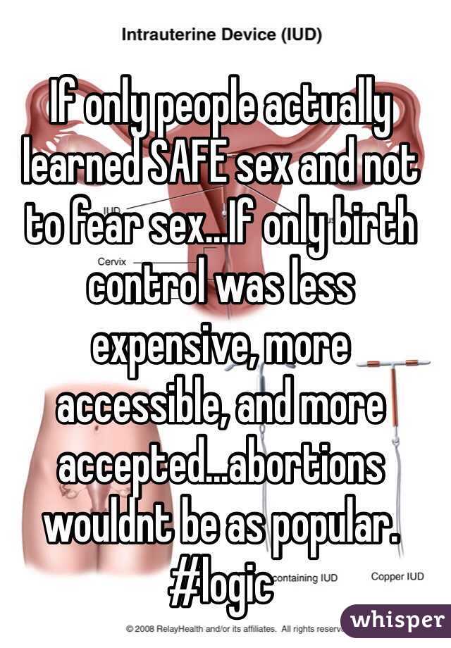 If only people actually learned SAFE sex and not to fear sex...If only birth control was less expensive, more accessible, and more accepted...abortions wouldnt be as popular. #logic