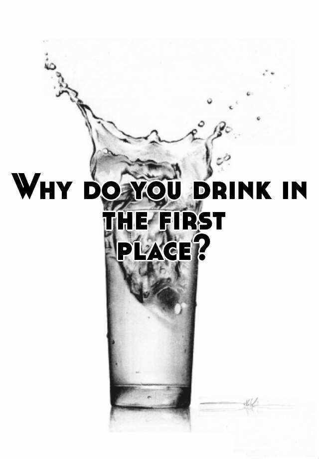 why-do-you-drink-in-the-first-place