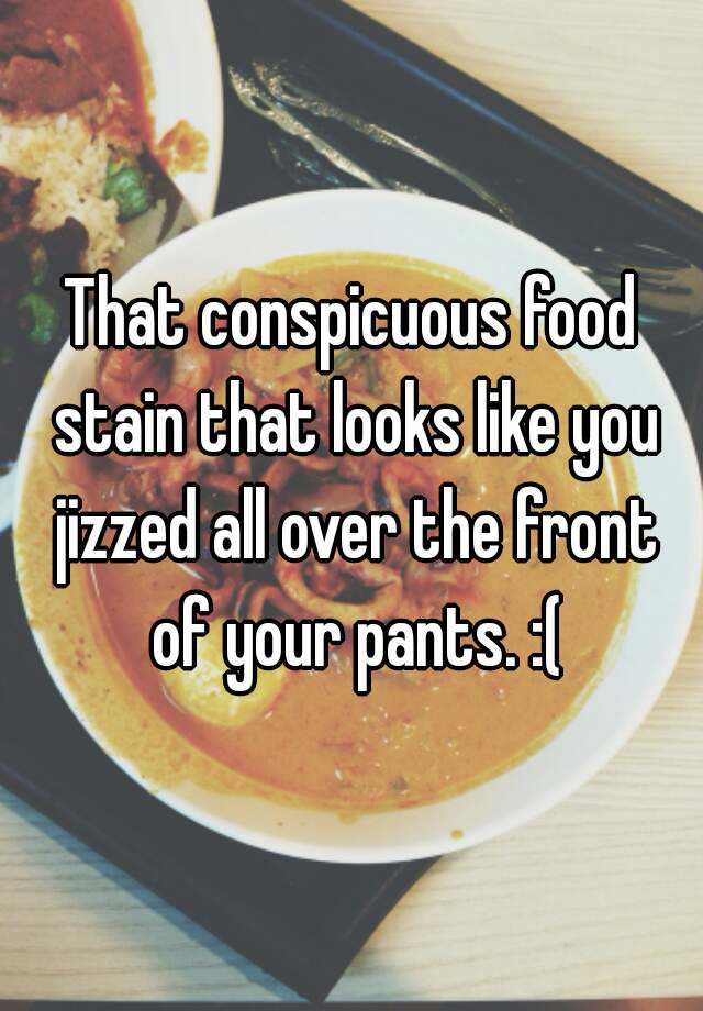 That Conspicuous Food Stain That Looks Like You Jizzed All Over The 