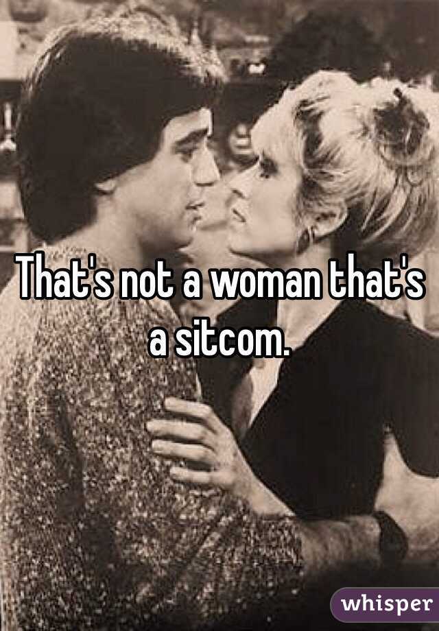 That's not a woman that's a sitcom.