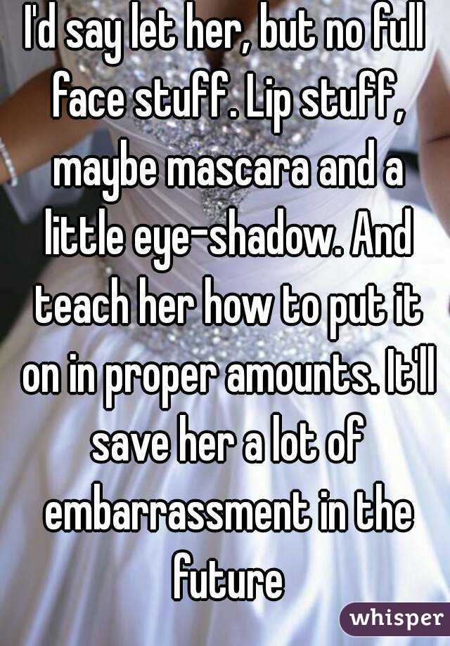 I'd say let her, but no full face stuff. Lip stuff, maybe mascara and a little eye-shadow. And teach her how to put it on in proper amounts. It'll save her a lot of embarrassment in the future