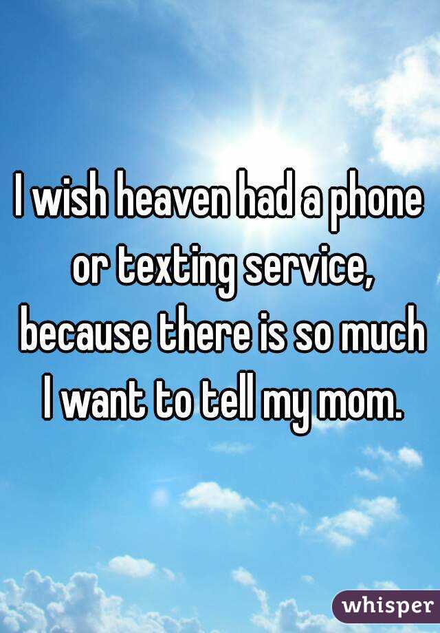 I wish heaven had a phone or texting service, because there is so much I want to tell my mom.