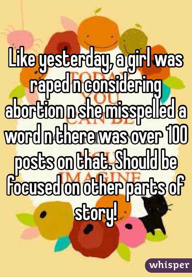 Like yesterday, a girl was raped n considering abortion n she misspelled a word n there was over 100 posts on that. Should be focused on other parts of story! 