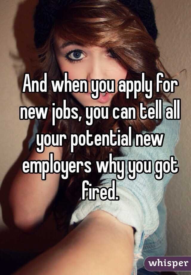 And when you apply for new jobs, you can tell all your potential new employers why you got fired.