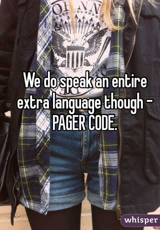 We do speak an entire extra language though - 
PAGER CODE.