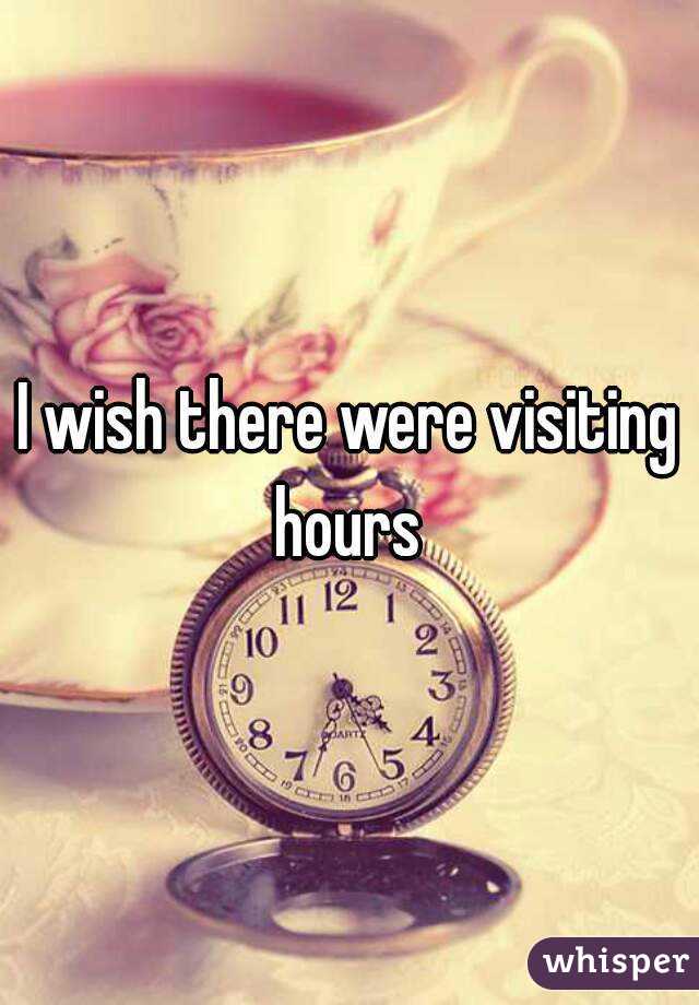 I wish there were visiting hours 